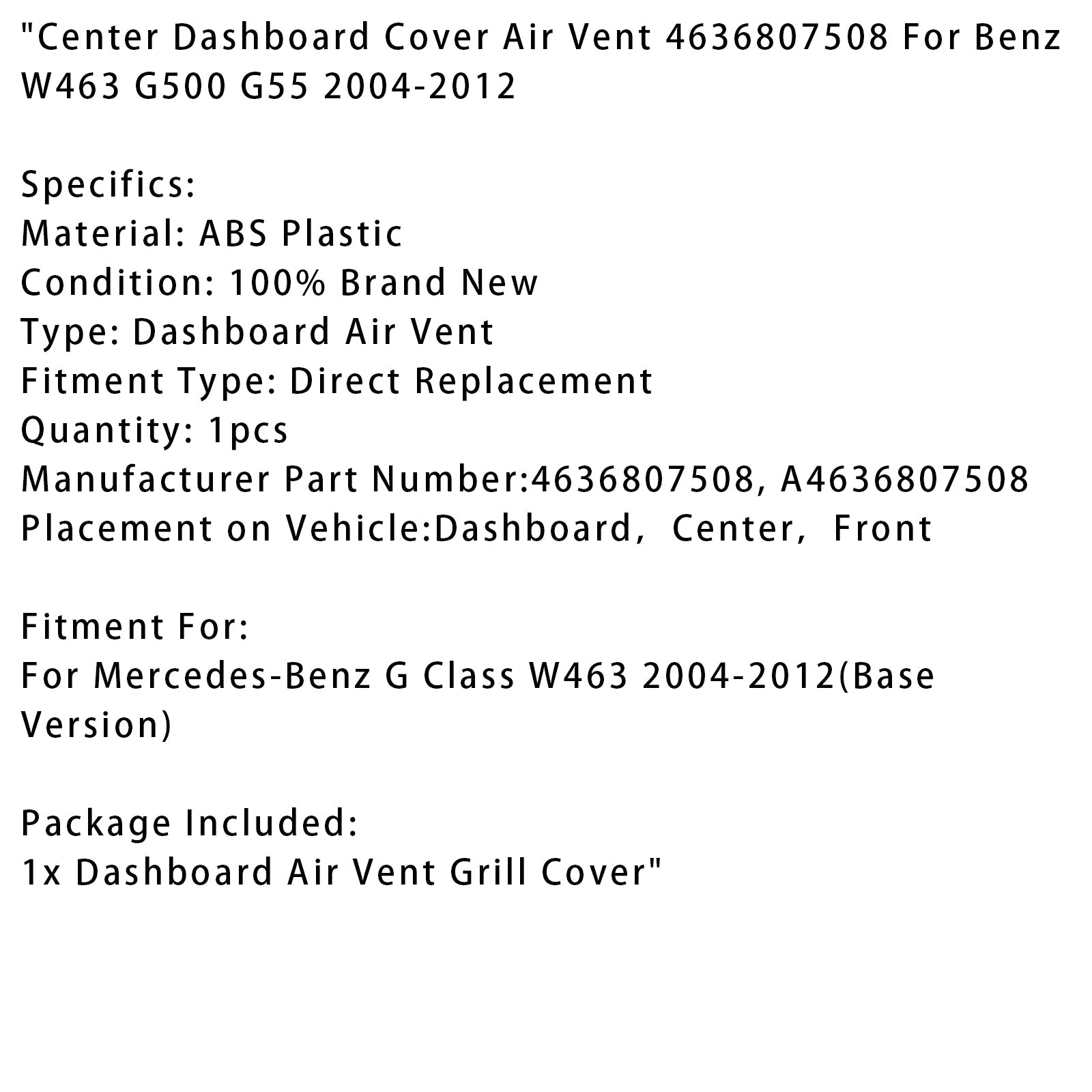 Grille d'aération centrale pour tableau de bord Mercedes-Benz G500 5.0L 5.5L 2004-2012 4636807508